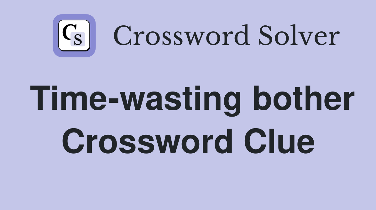 Time-wasting bother Crossword Clue