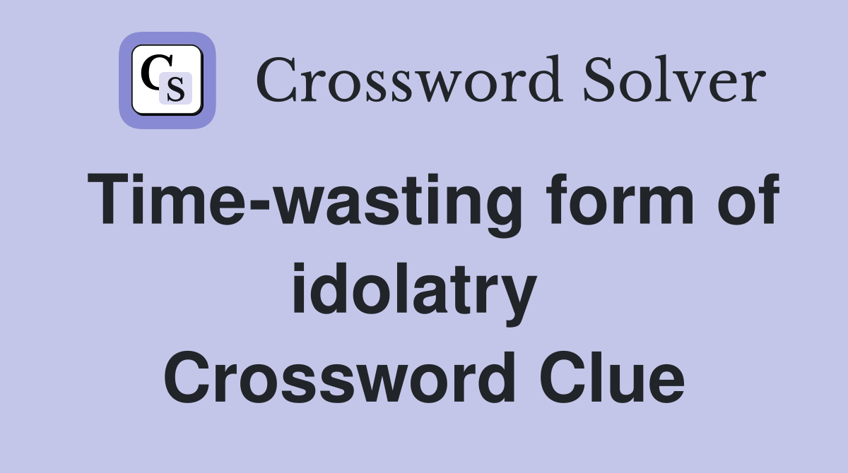 Time-wasting form of idolatry  Crossword Clue