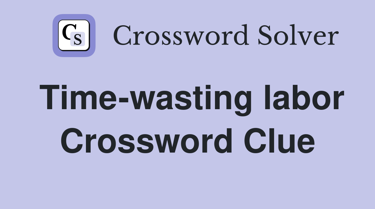 Time-wasting labor Crossword Clue