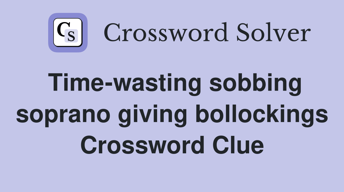 Time-wasting sobbing soprano giving bollockings Crossword Clue
