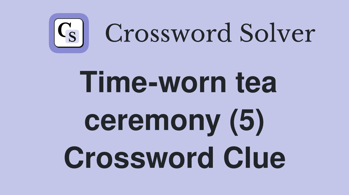 Time-worn tea ceremony (5) Crossword Clue
