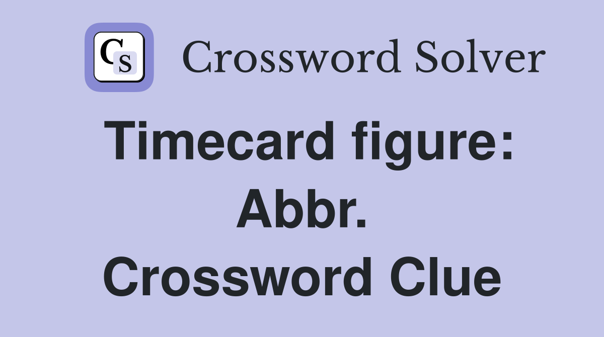 Timecard figure: Abbr. Crossword Clue