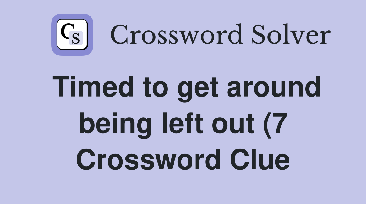 Timed to get around being left out (7) Crossword Clue Answers Timed to get around being left out (7) Crossword Clue Answers