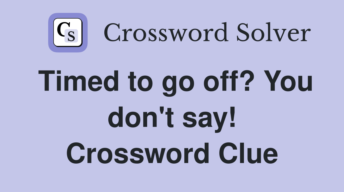 Timed to go off? You don't say! Crossword Clue