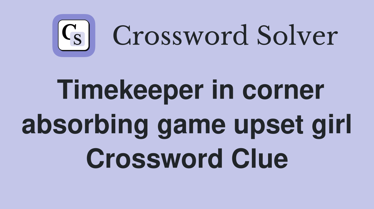 Timekeeper in corner absorbing game upset girl Crossword Clue