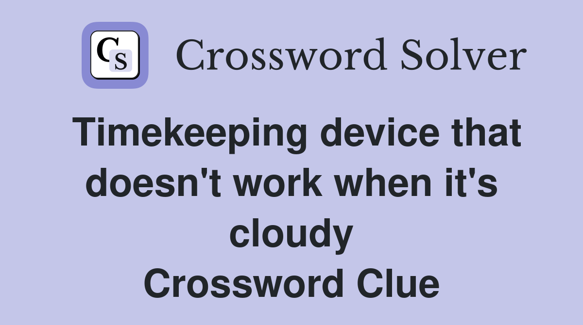 Timekeeping device that doesn't work when it's cloudy Crossword Clue