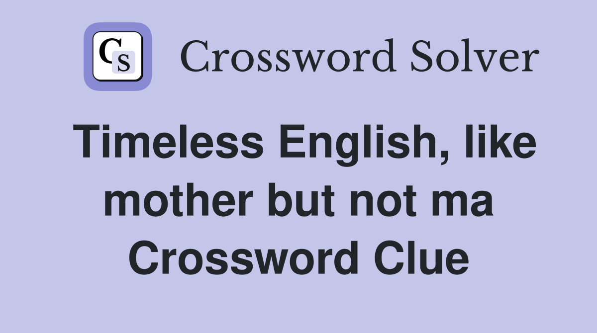 Timeless English, like mother but not ma Crossword Clue