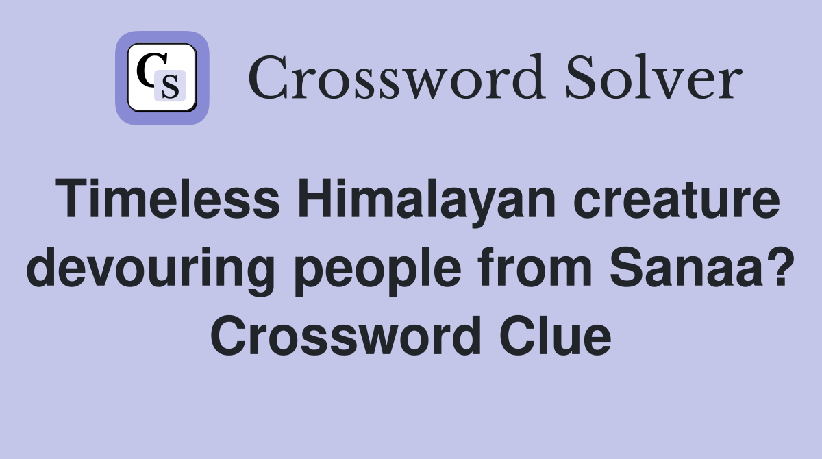 Timeless Himalayan creature devouring people from Sanaa? Crossword Clue