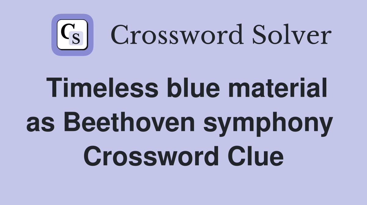 Timeless blue material as Beethoven symphony  Crossword Clue