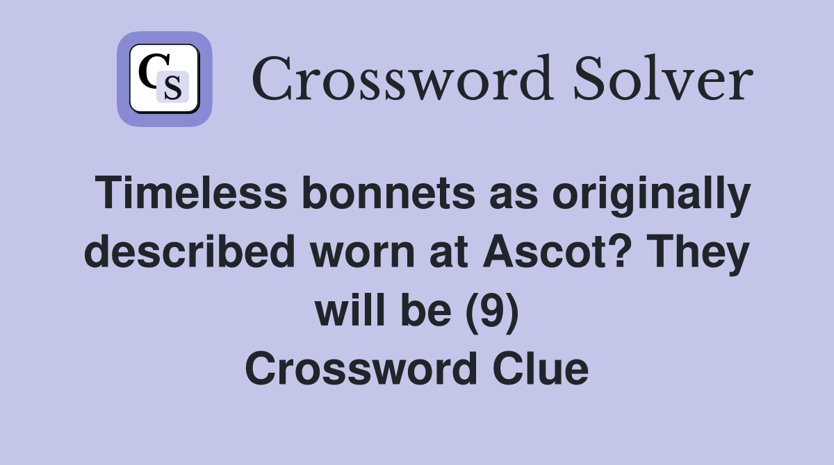 Timeless bonnets as originally described worn at Ascot? They will be (9) Crossword Clue