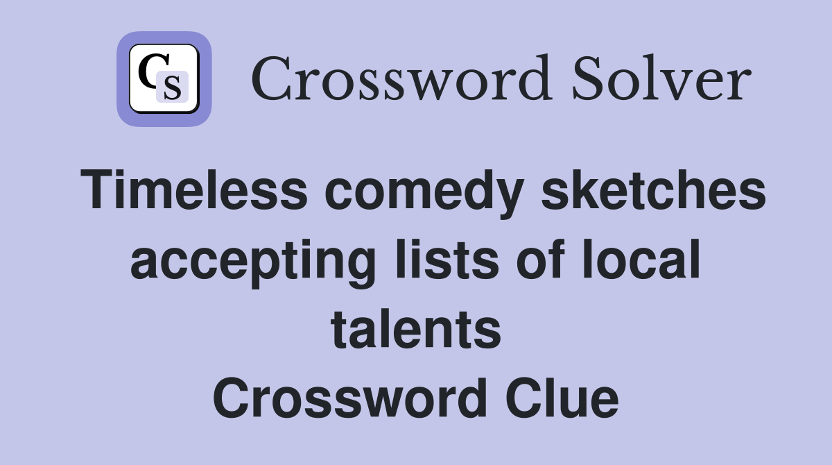 Timeless comedy sketches accepting lists of local talents Crossword Clue