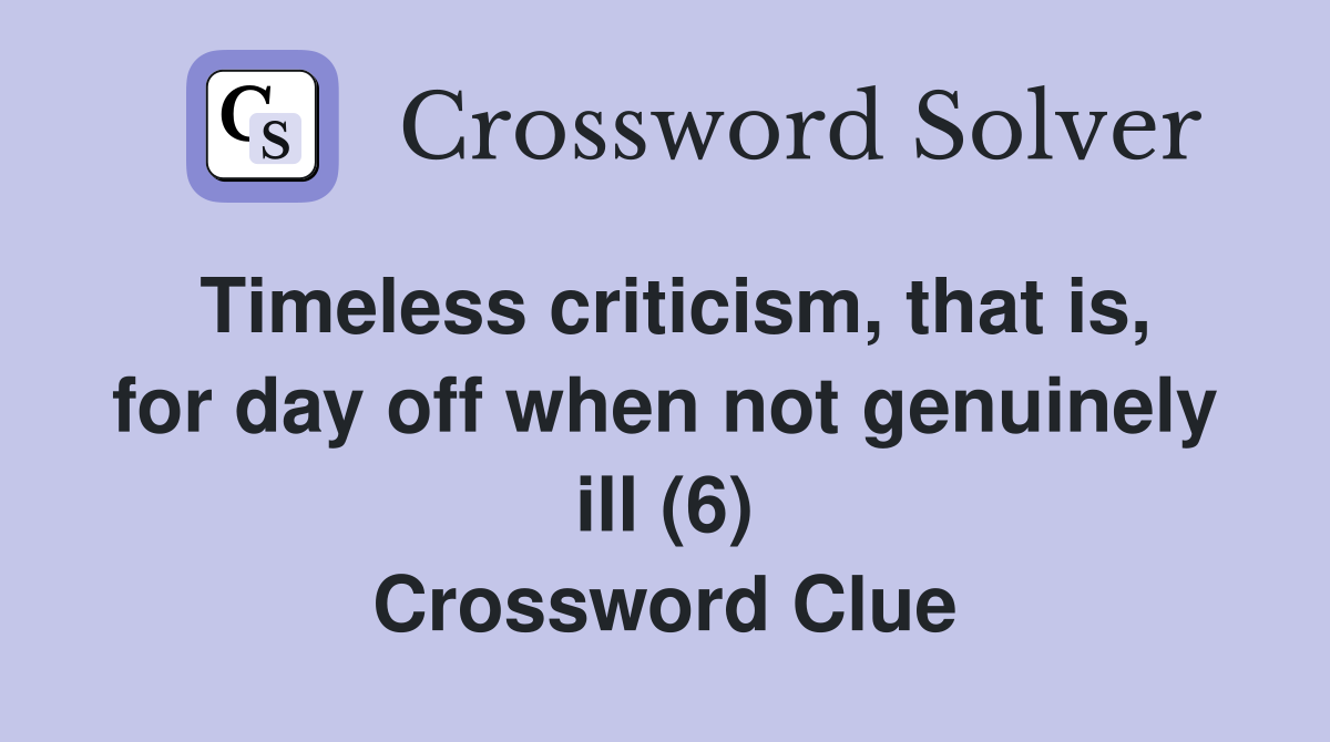Timeless criticism, that is, for day off when not genuinely ill (6) Crossword Clue