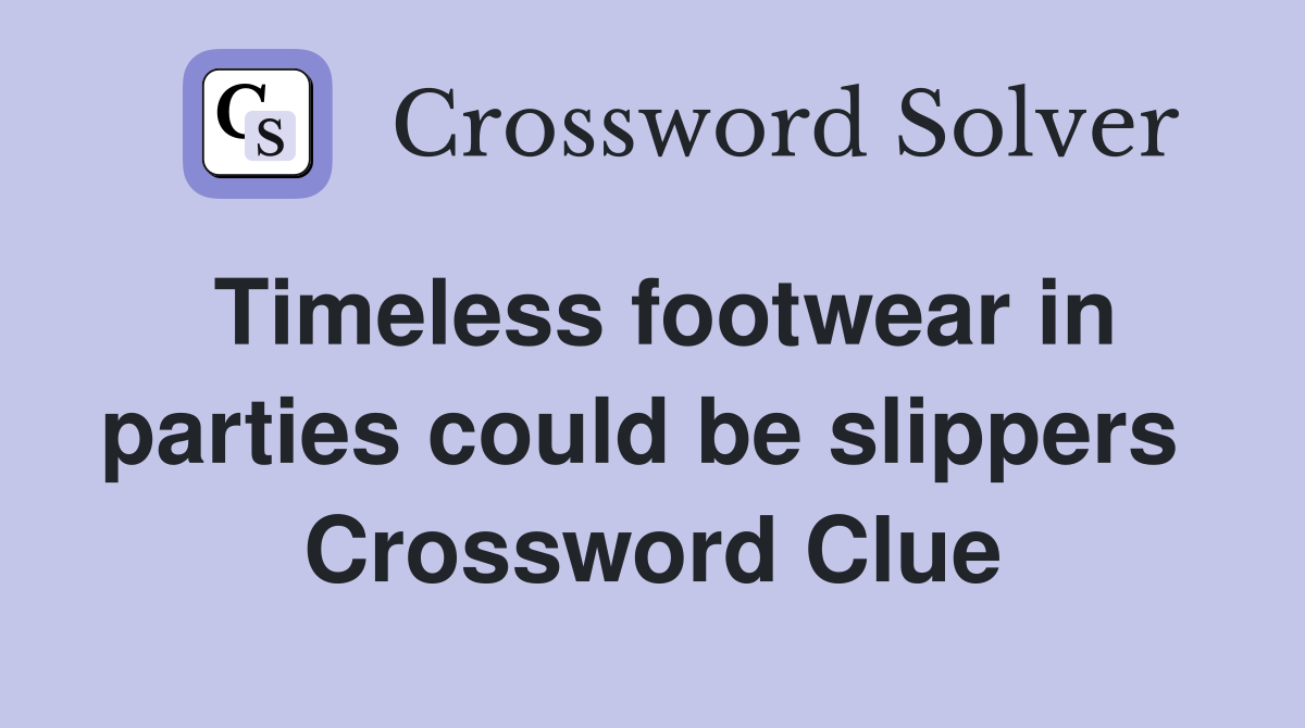 Timeless footwear in parties could be slippers  Crossword Clue