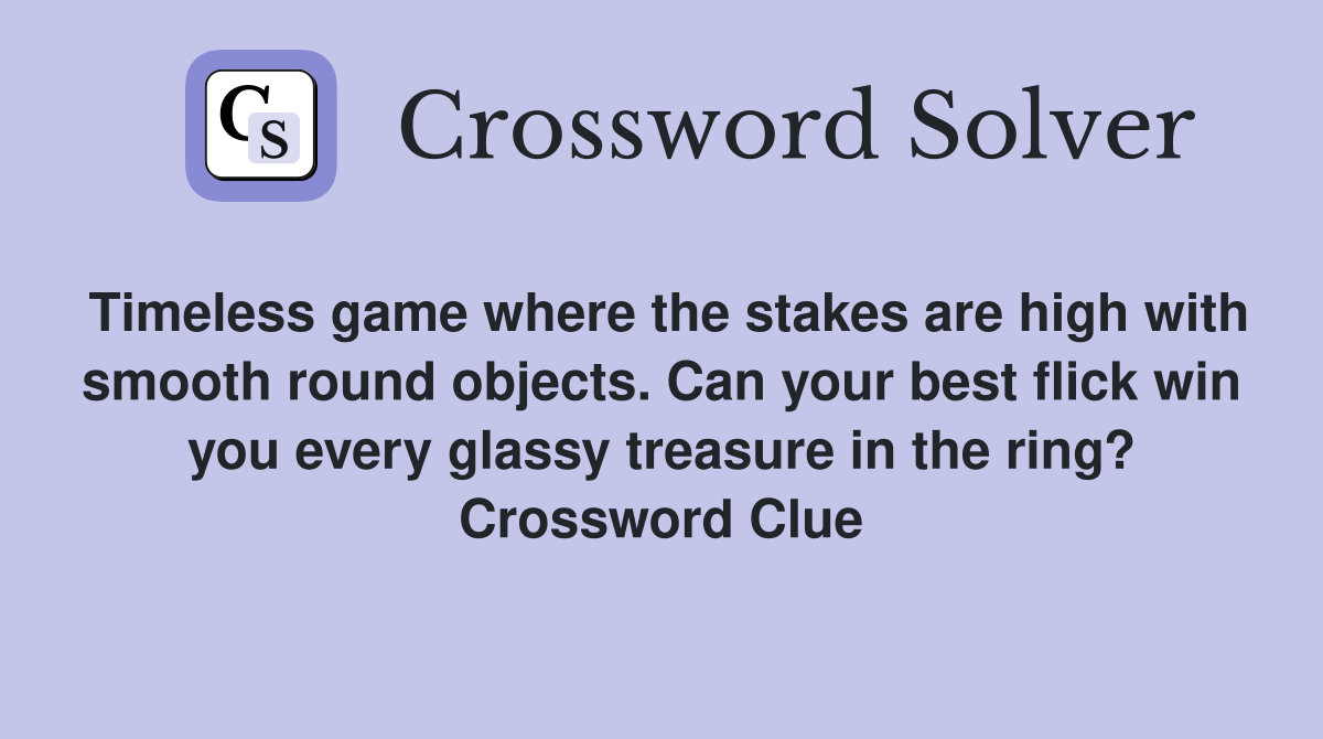 Timeless game where the stakes are high with smooth round objects. Can your best flick win you every glassy treasure in the ring? Crossword Clue