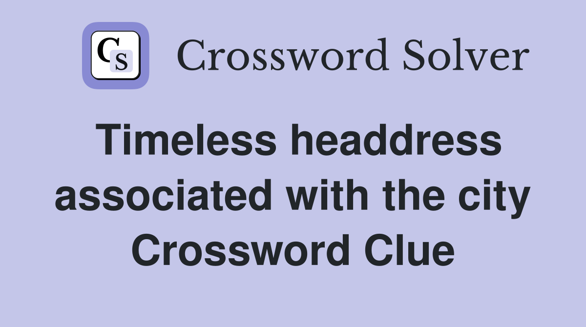 Timeless headdress associated with the city Crossword Clue