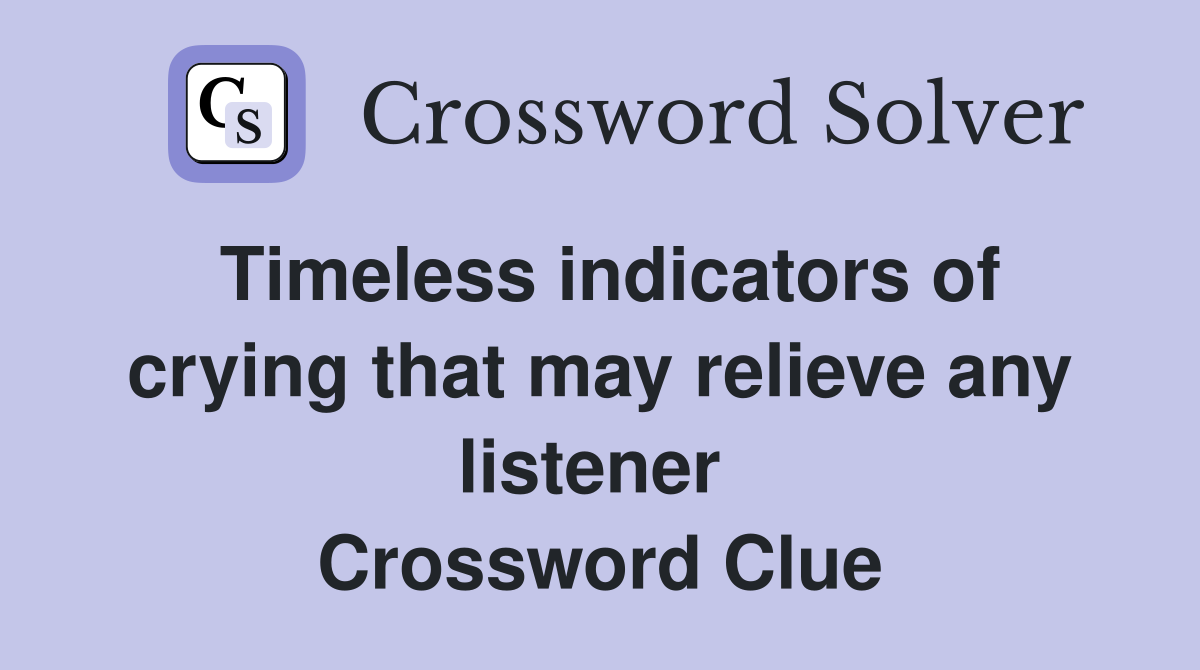 Timeless indicators of crying that may relieve any listener  Crossword Clue