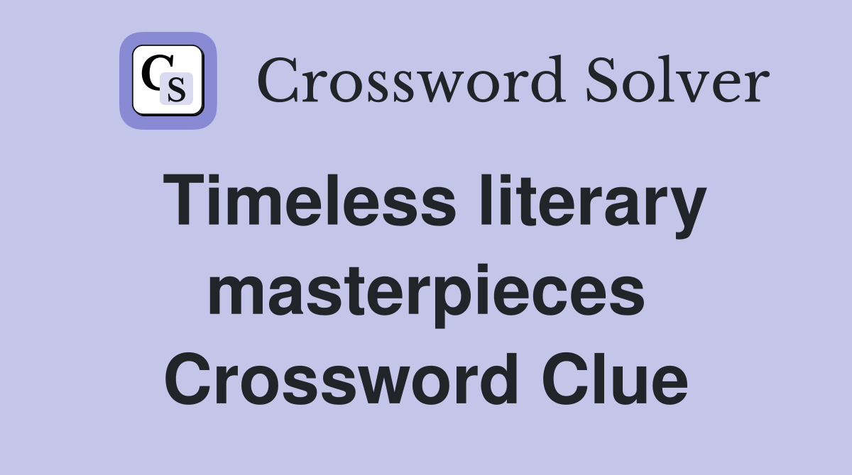 Timeless literary masterpieces Crossword Clue