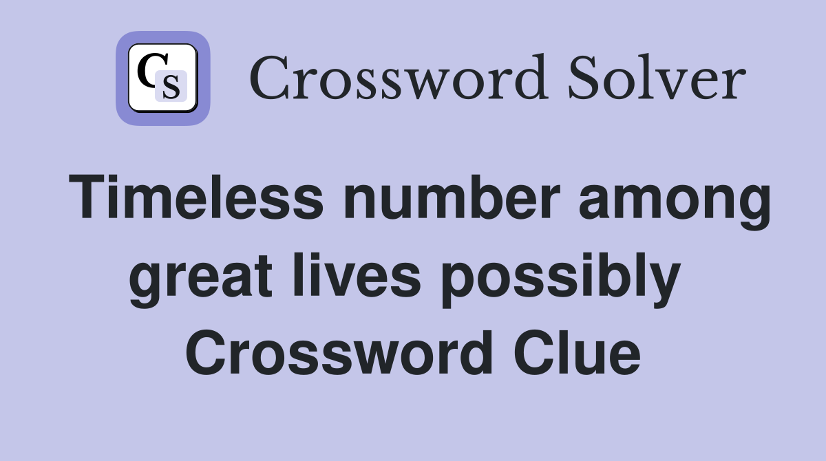 Timeless number among great lives possibly  Crossword Clue