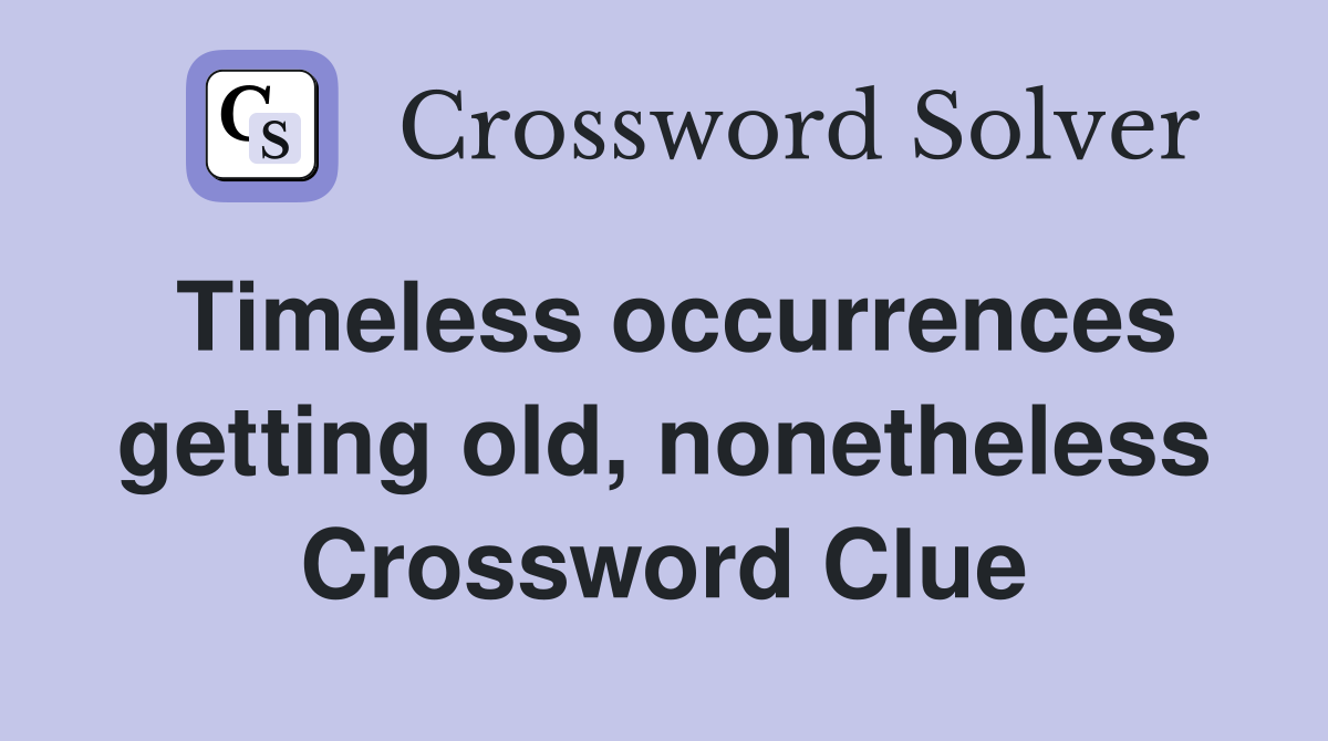 Timeless occurrences getting old, nonetheless Crossword Clue