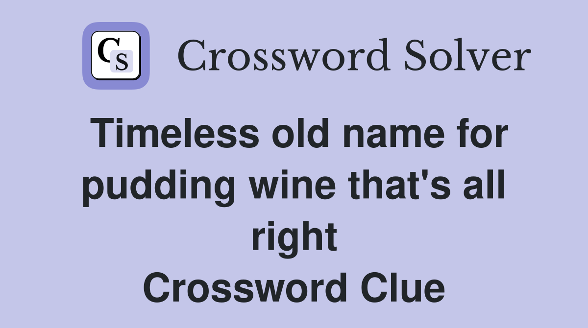 Timeless old name for pudding wine that's all right Crossword Clue