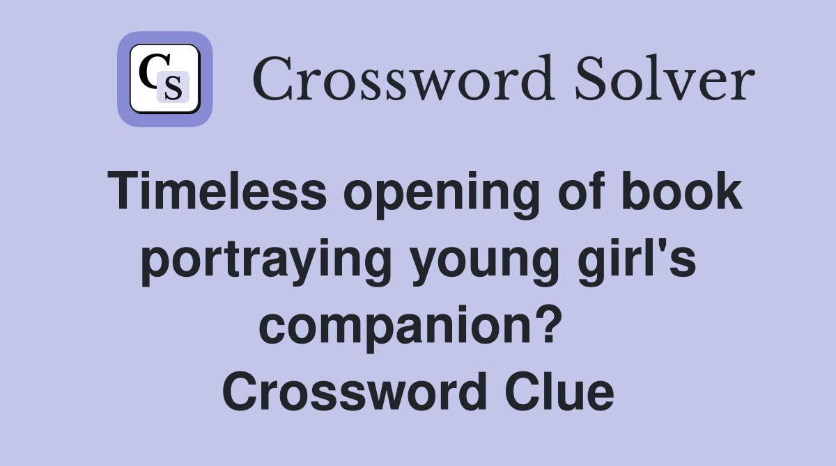 Timeless opening of book portraying young girl's companion?  Crossword Clue