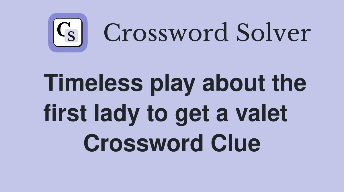 Timeless play about the first lady to get a valet   Crossword Clue