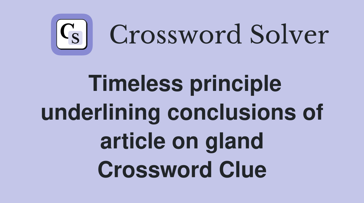 Timeless principle underlining conclusions of article on gland Crossword Clue