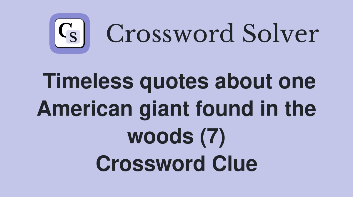 Timeless quotes about one American giant found in the woods (7) Crossword Clue