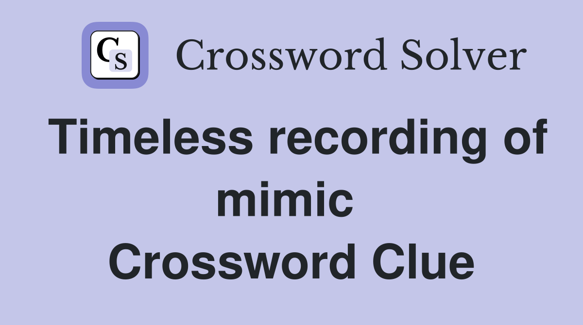Timeless recording of mimic  Crossword Clue