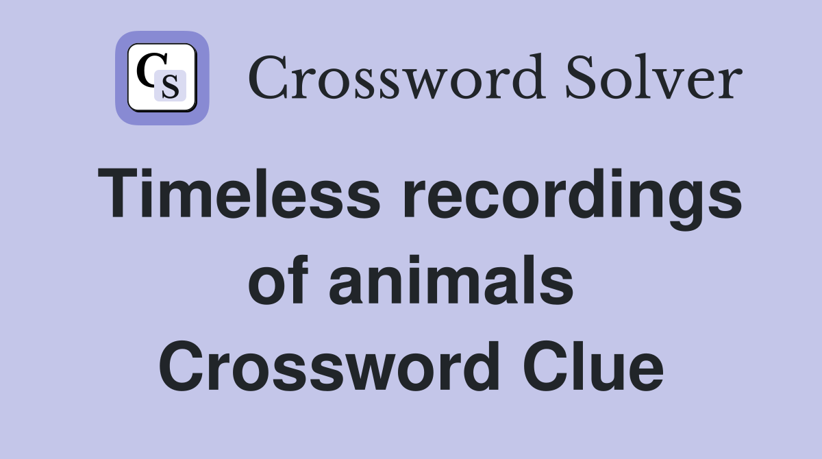 Timeless recordings of animals Crossword Clue