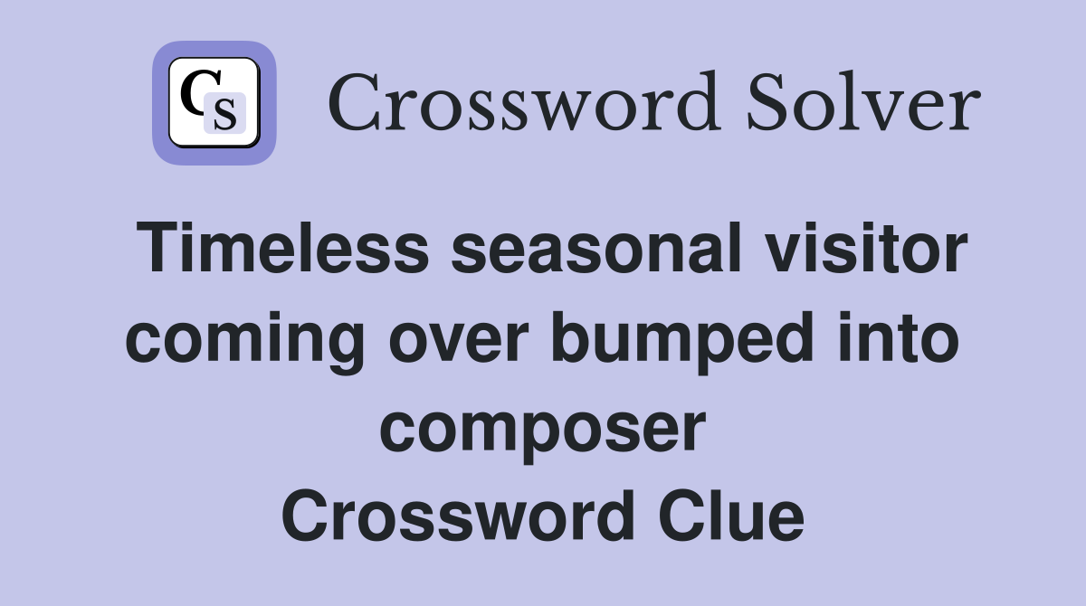 Timeless seasonal visitor coming over bumped into composer Crossword Clue
