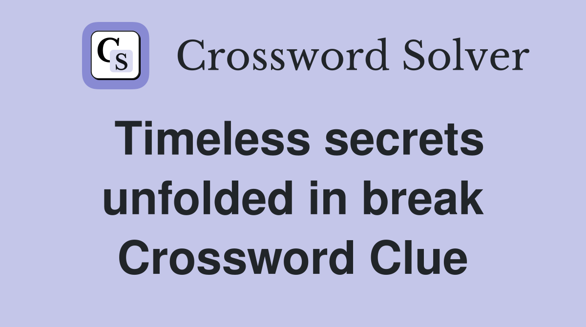 Timeless secrets unfolded in break Crossword Clue