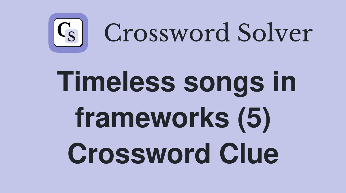 Timeless songs in frameworks (5) Crossword Clue
