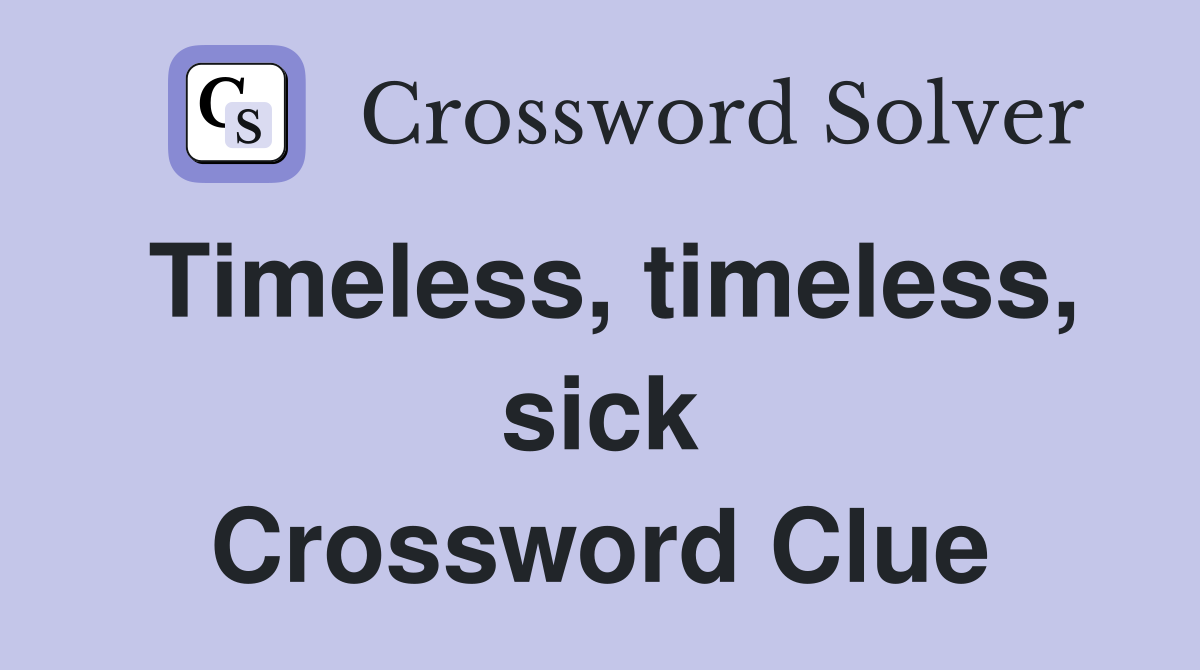 Timeless, timeless, sick Crossword Clue