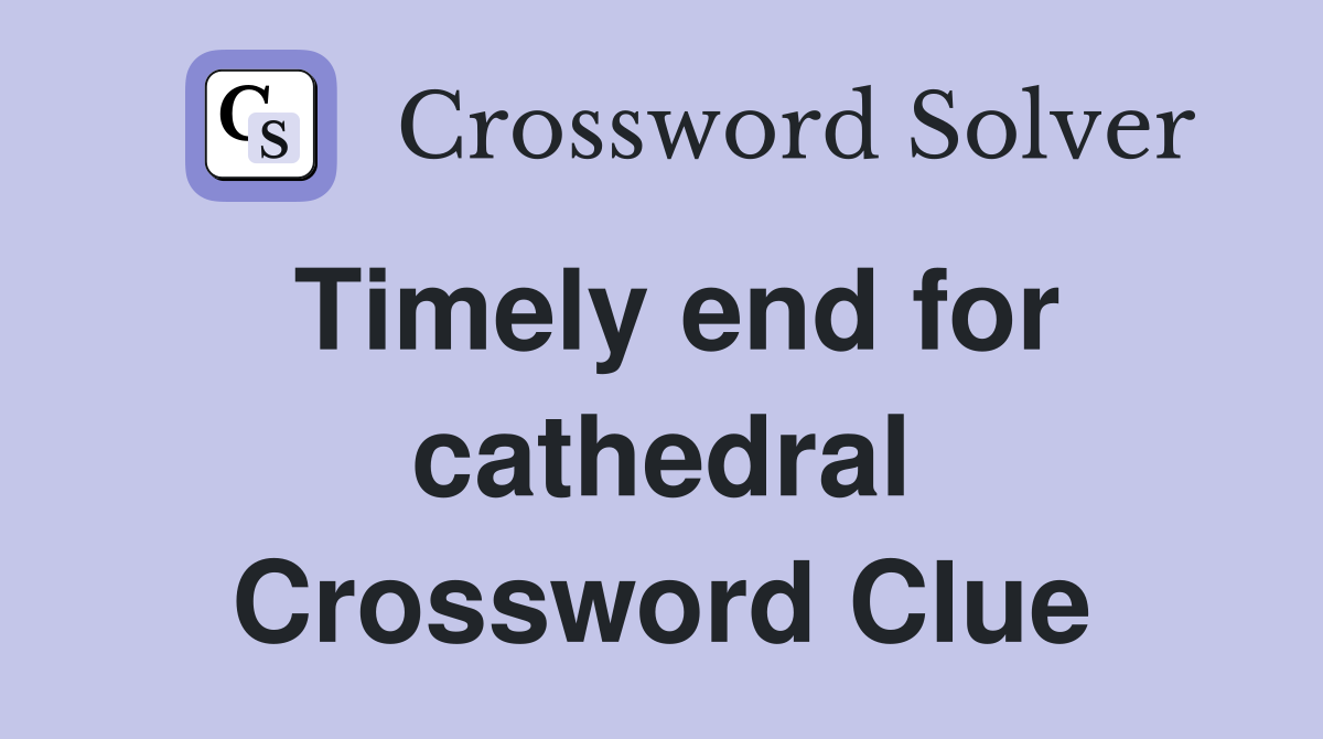 Timely end for cathedral Crossword Clue