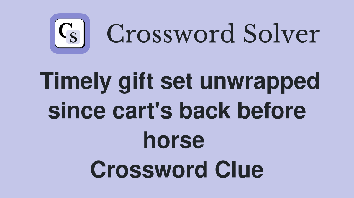 Timely gift set unwrapped since cart's back before horse  Crossword Clue
