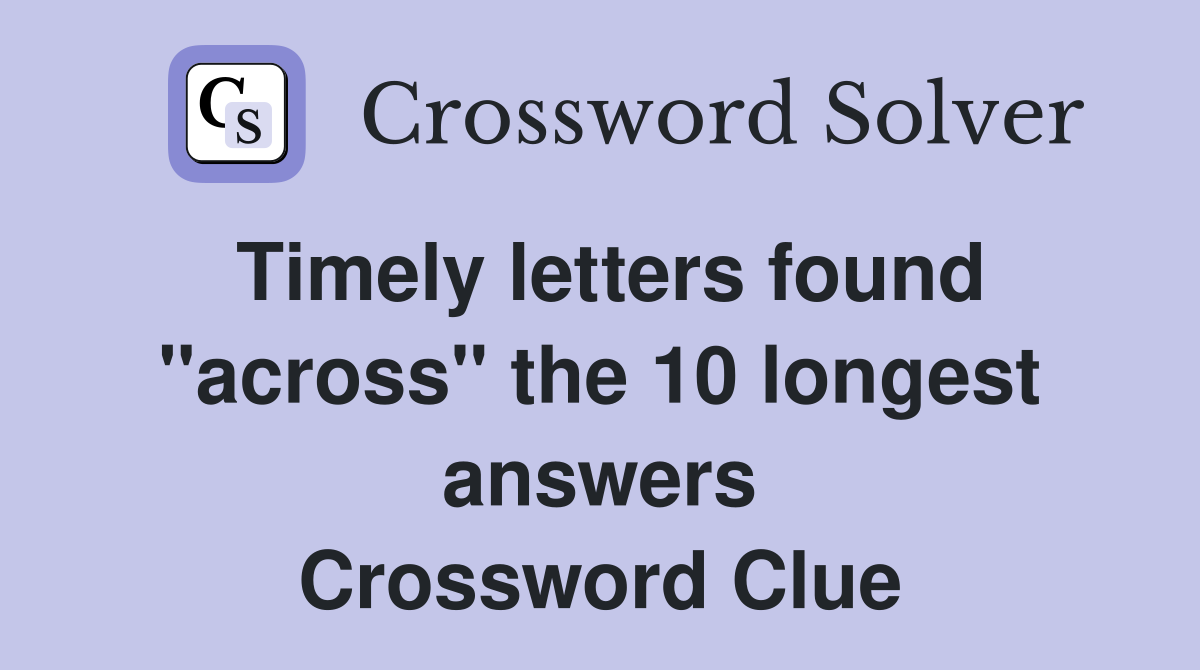 Timely letters found ''across'' the 10 longest answers Crossword Clue