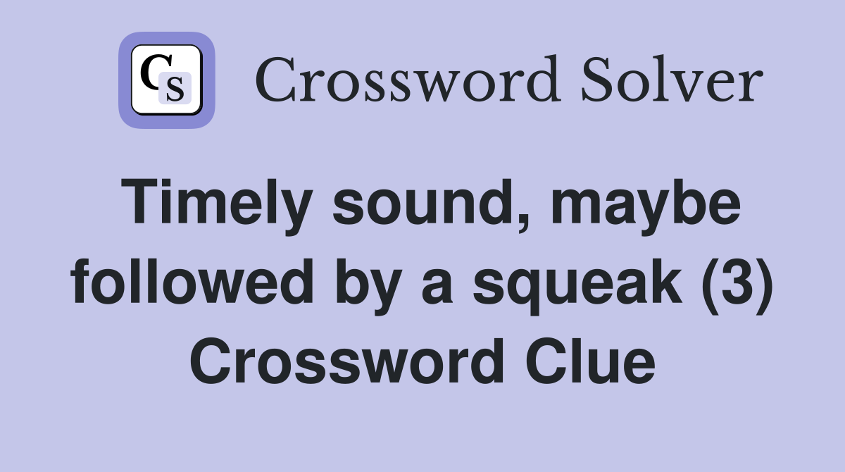 Timely sound maybe followed by a squeak (3) Crossword Clue Answers