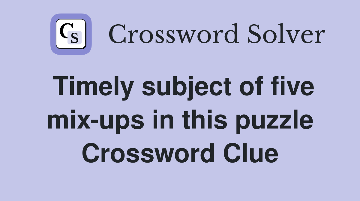Timely subject of five mix-ups in this puzzle Crossword Clue
