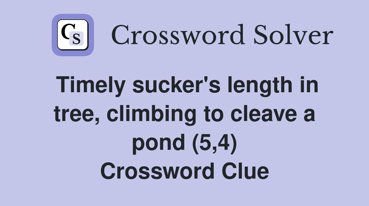 Timely sucker's length in tree, climbing to cleave a pond (5,4) Crossword Clue