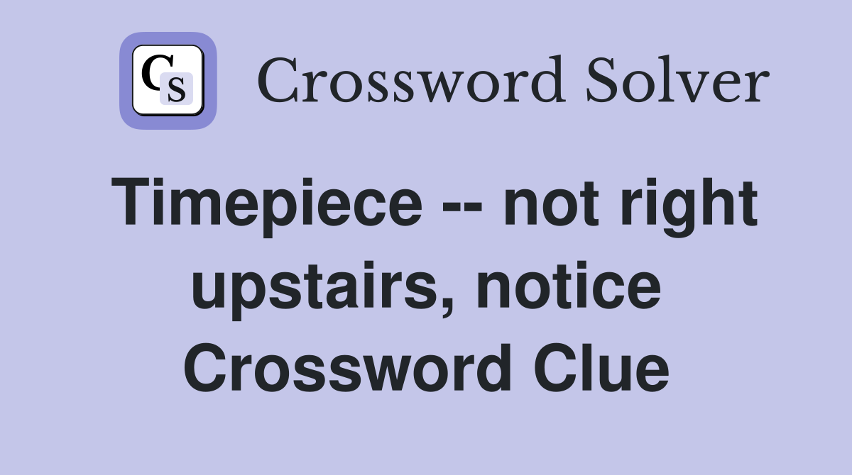 Timepiece -- not right upstairs, notice Crossword Clue