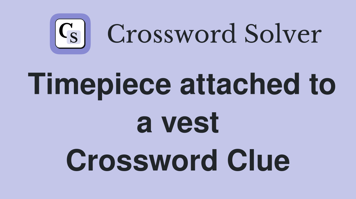 Timepiece attached to a vest Crossword Clue