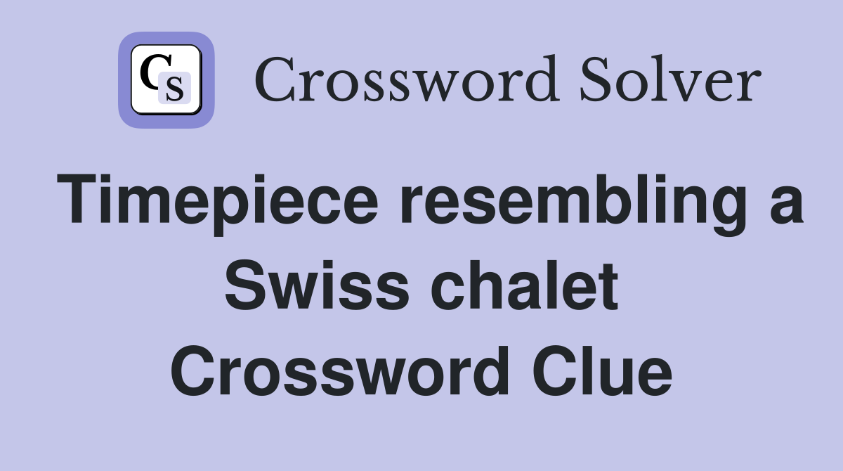 Timepiece resembling a Swiss chalet Crossword Clue