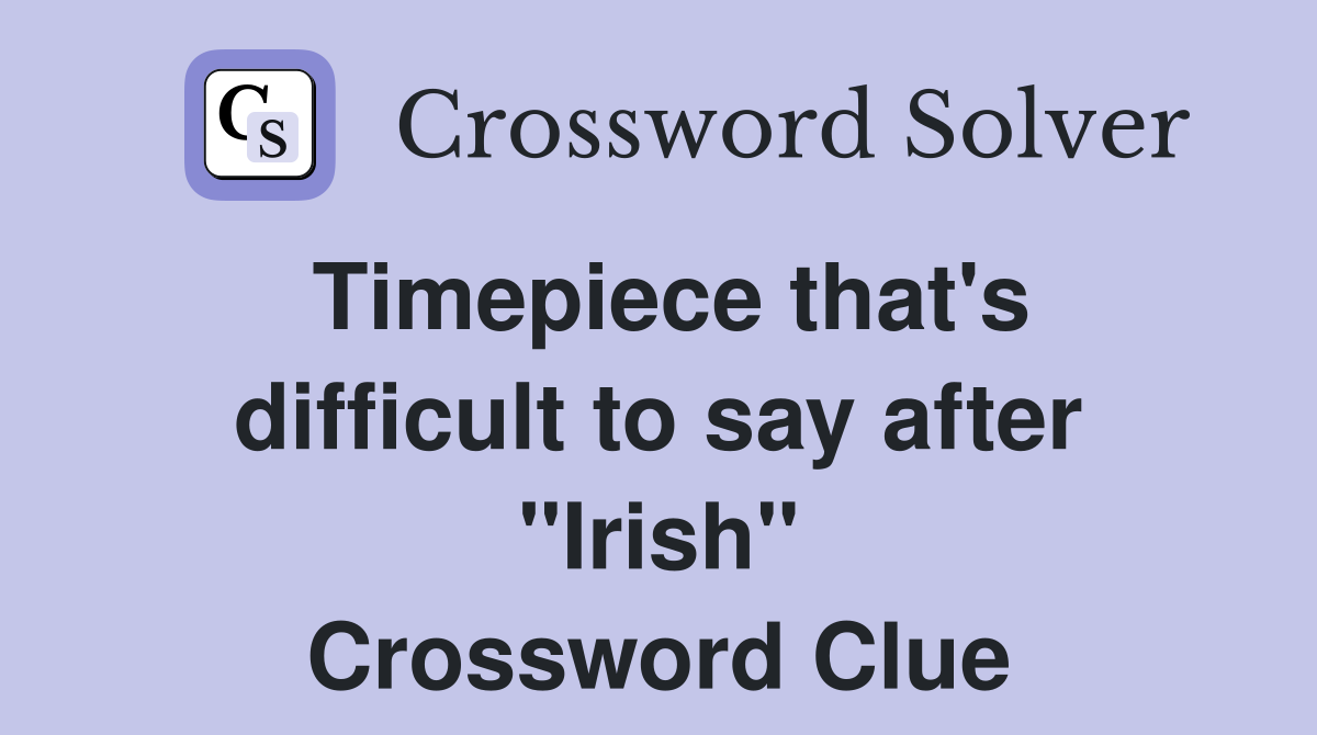 Timepiece that's difficult to say after "Irish" Crossword Clue