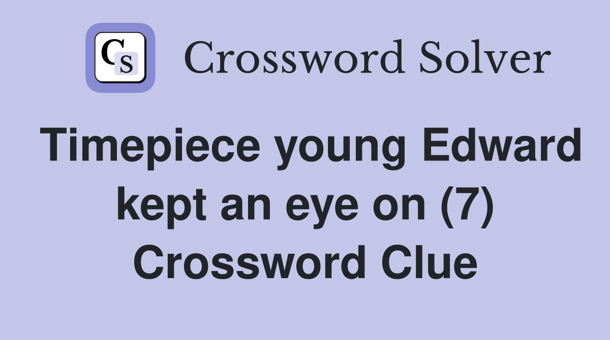 Timepiece young Edward kept an eye on (7) Crossword Clue