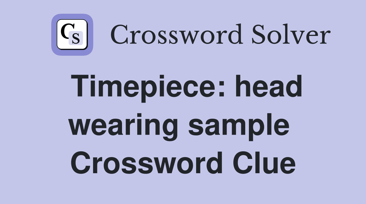 Timepiece: head wearing sample  Crossword Clue
