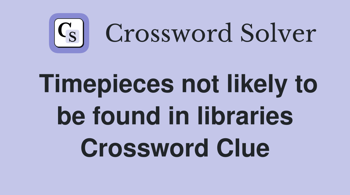 Timepieces not likely to be found in libraries Crossword Clue
