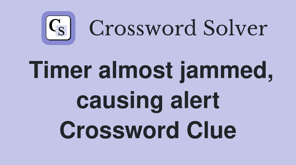 Timer almost jammed, causing alert Crossword Clue