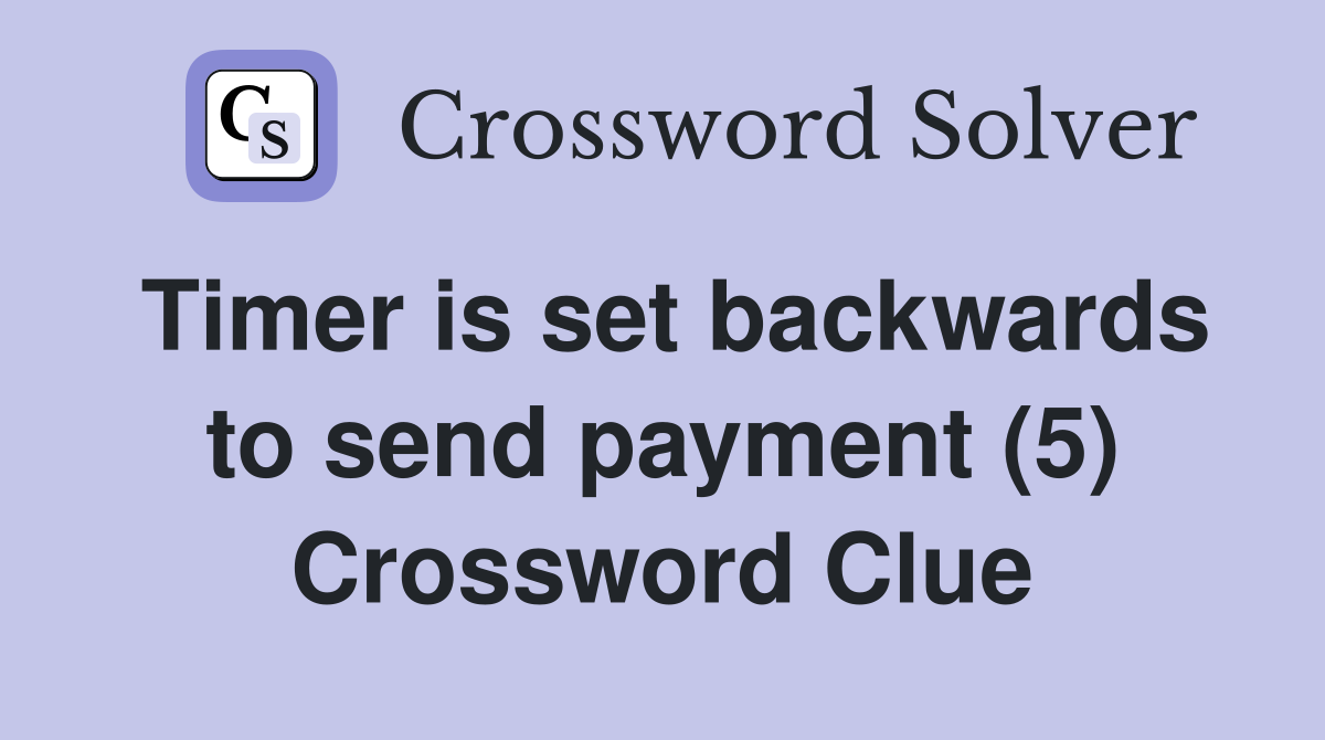 Timer is set backwards to send payment (5) Crossword Clue