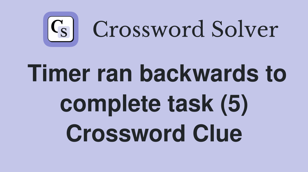 Timer ran backwards to complete task (5) Crossword Clue